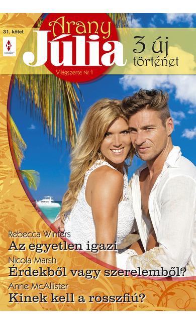 Rebecca Winters: Az egyetlen igazi; Nicola Marsh: Érdekből vagy szerelemből?; Anne McAllister: Kinek kell a rosszfiú?